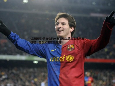 优游国际-历史性的一天，哈兰德踏上世界杯征程，信念如炬照亮前路