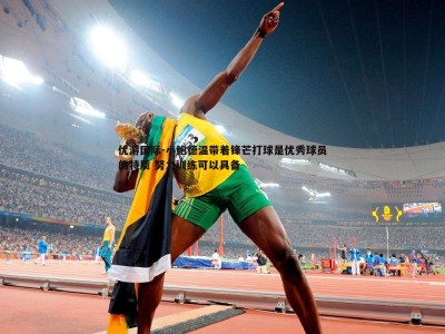 优游国际-小鲍德温带着锋芒打球是优秀球员的特质 努力训练可以具备