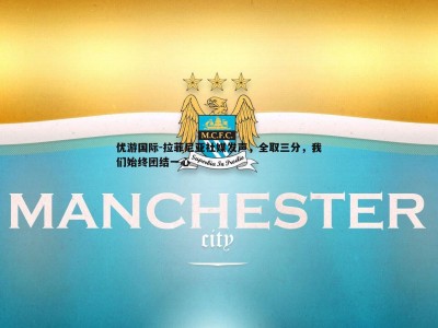 优游国际-拉菲尼亚社媒发声，全取三分，我们始终团结一心