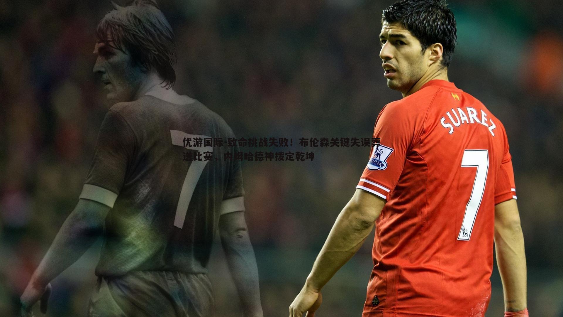 致命挑战失败!布伦森关键失误葬送比赛,内姆哈德神拨定乾坤