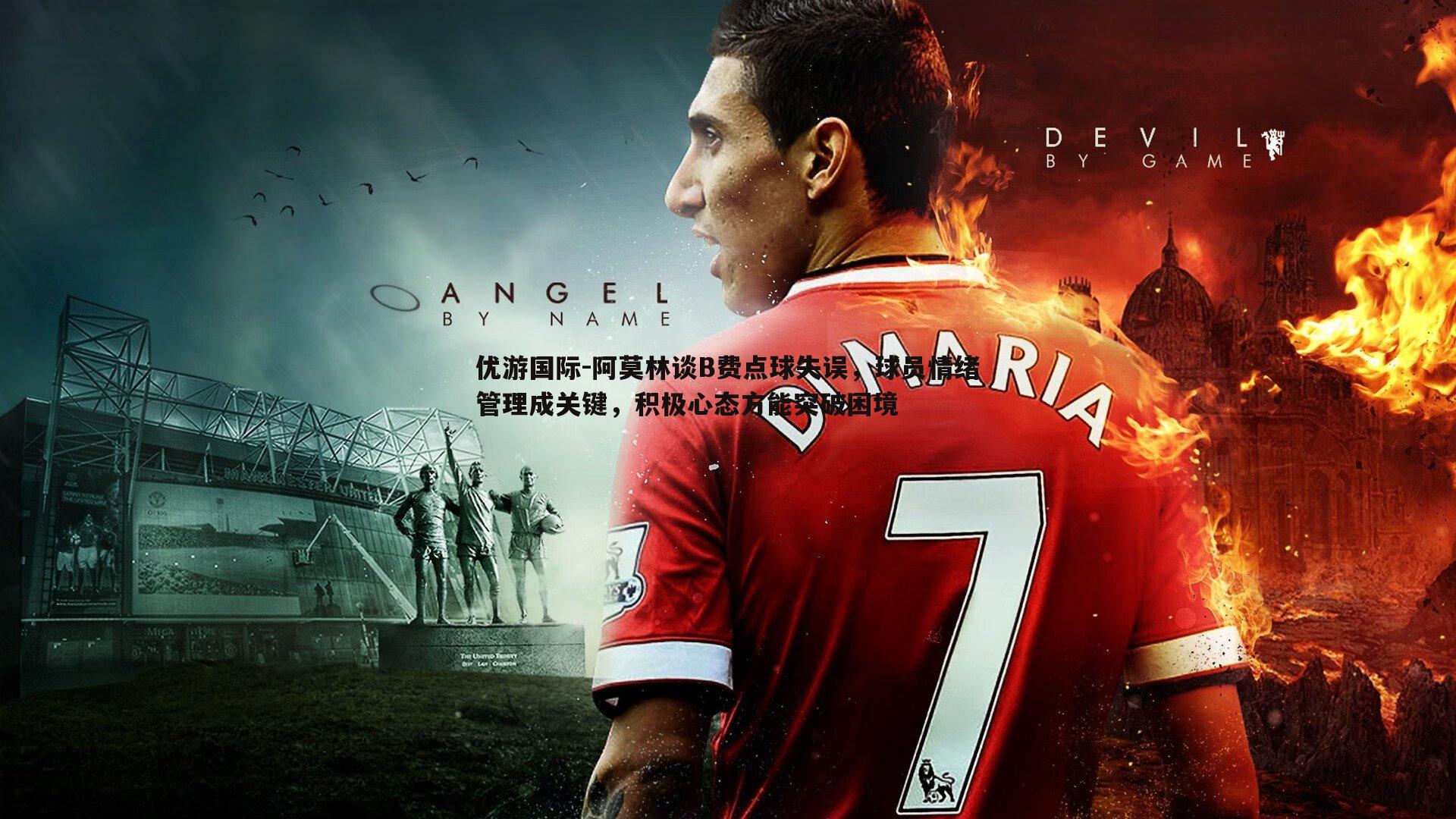 阿莫林谈B费点球失误，球员情绪管理成关键，积极心态方能突破困境