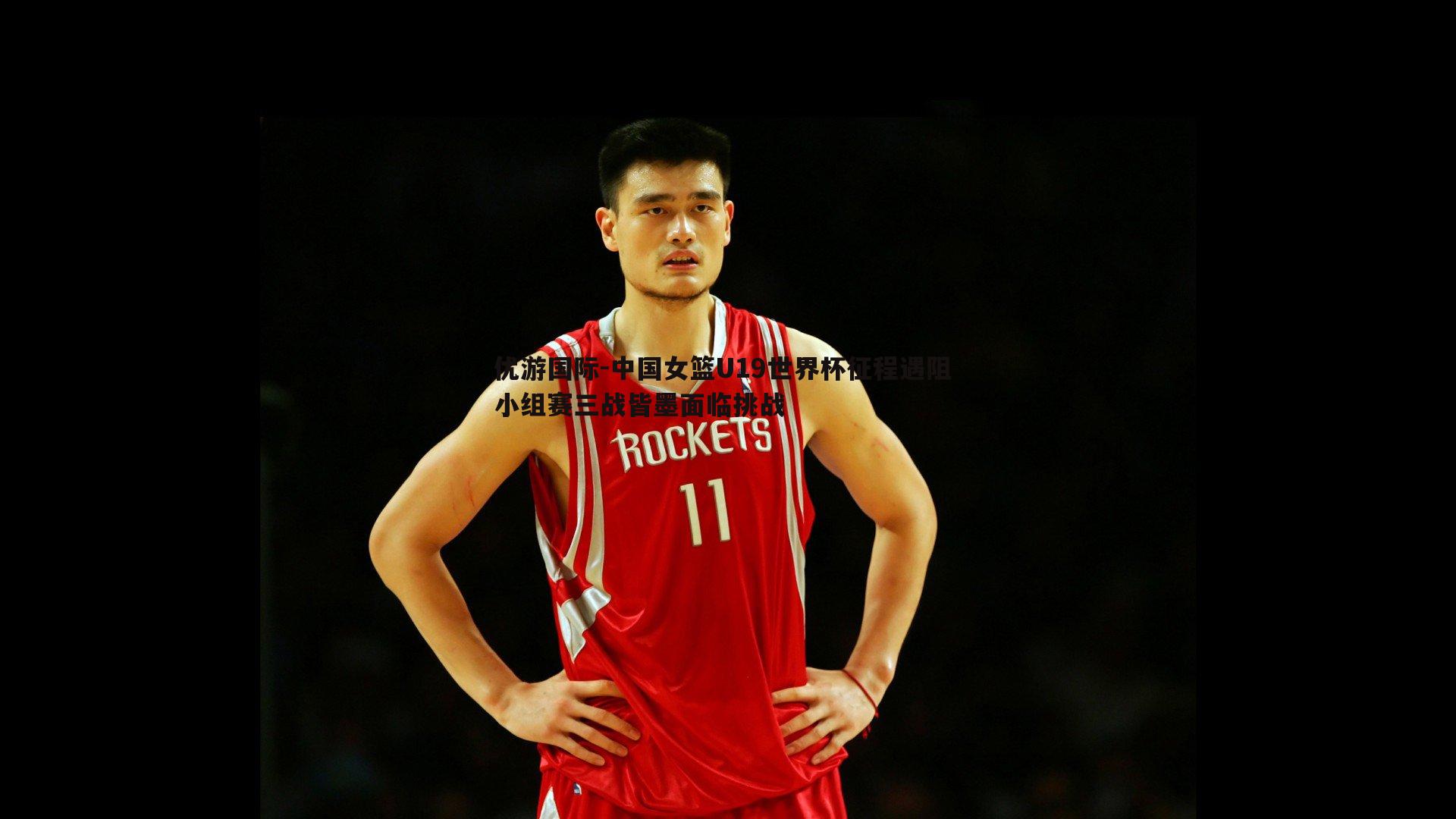 中国女篮U19世界杯征程遇阻 小组赛三战皆墨面临挑战